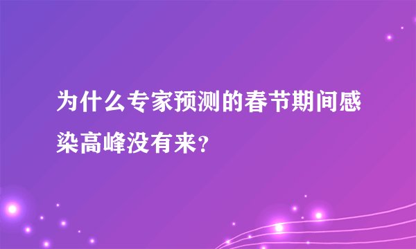 为什么专家预测的春节期间感染高峰没有来？
