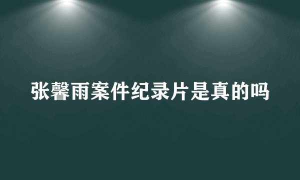 张馨雨案件纪录片是真的吗