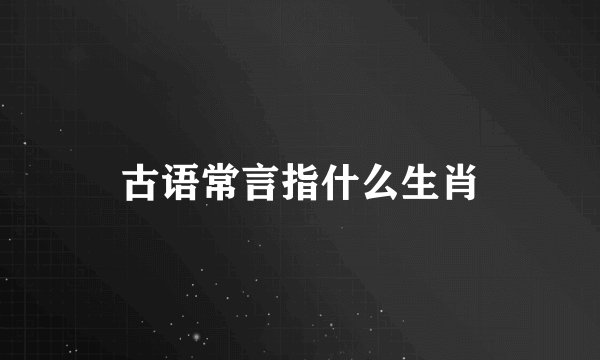 古语常言指什么生肖