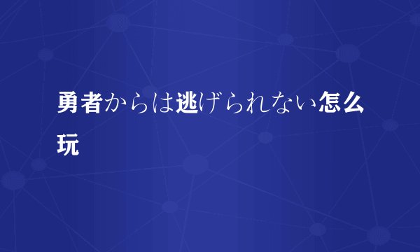 勇者からは逃げられない怎么玩