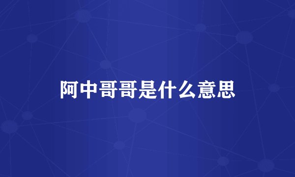 阿中哥哥是什么意思