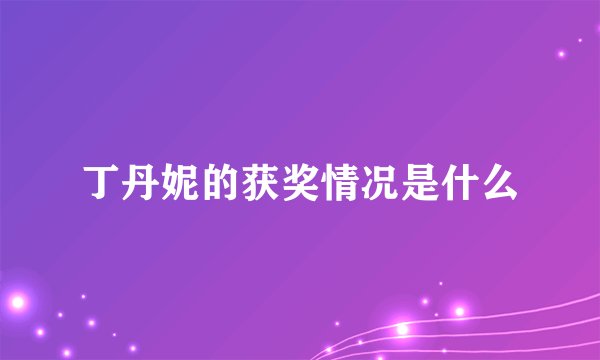 丁丹妮的获奖情况是什么