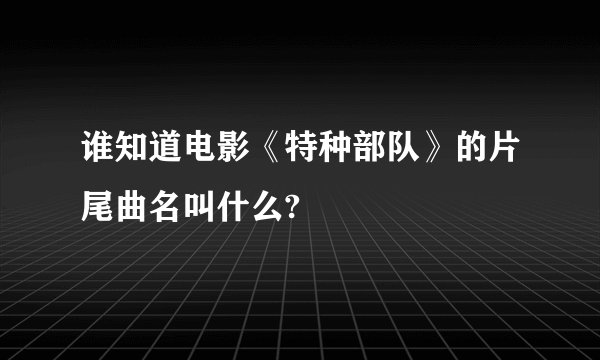 谁知道电影《特种部队》的片尾曲名叫什么?