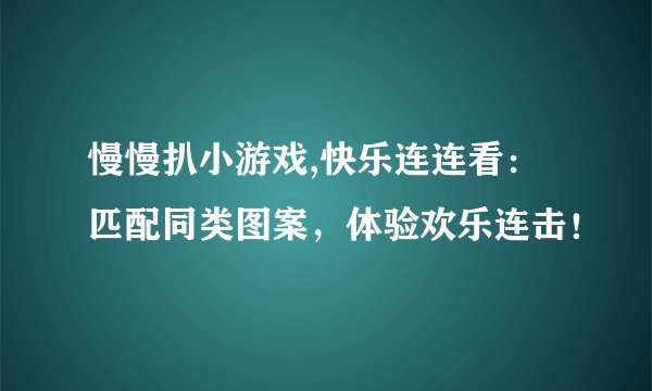 慢慢扒小游戏,快乐连连看：匹配同类图案，体验欢乐连击！