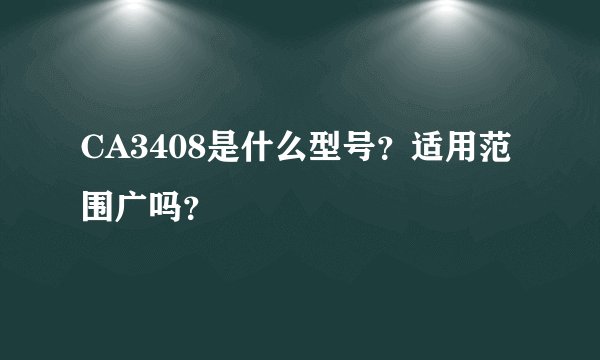 CA3408是什么型号？适用范围广吗？