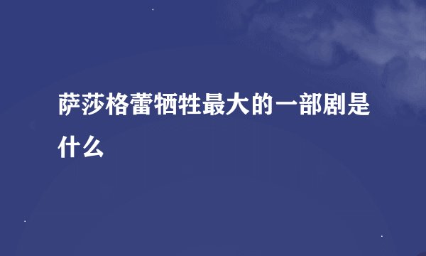 萨莎格蕾牺牲最大的一部剧是什么