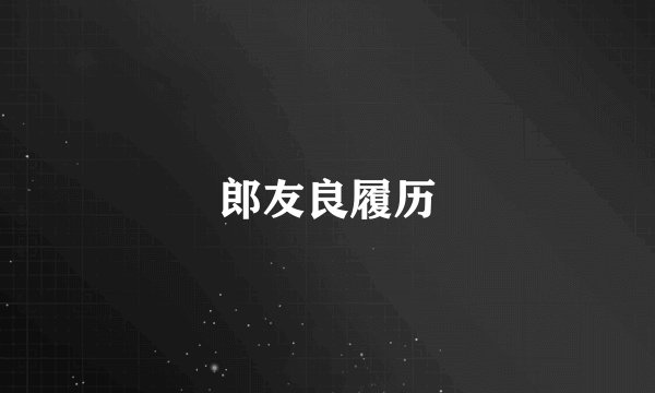 郎友良履历