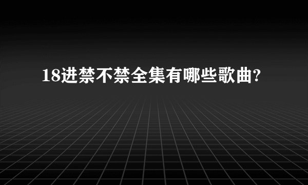 18进禁不禁全集有哪些歌曲?