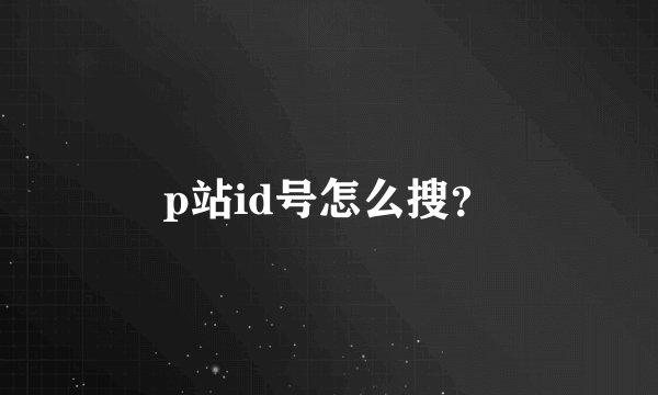 p站id号怎么搜？