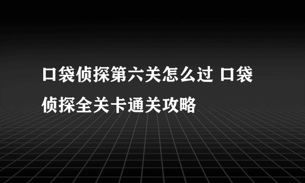 口袋侦探第六关怎么过 口袋侦探全关卡通关攻略