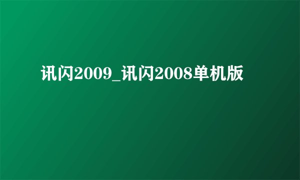 讯闪2009_讯闪2008单机版