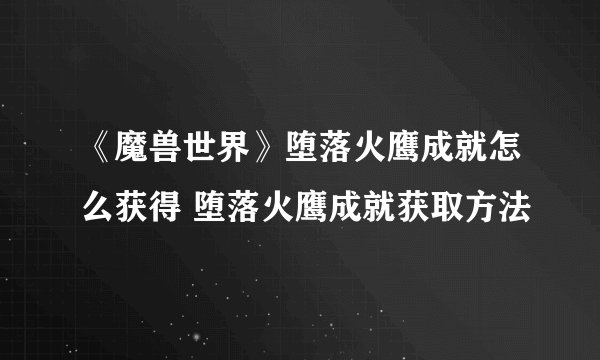《魔兽世界》堕落火鹰成就怎么获得 堕落火鹰成就获取方法