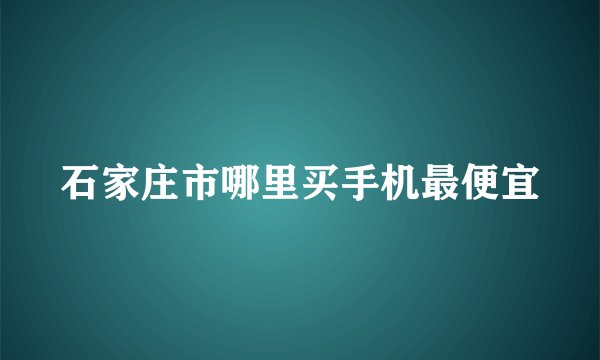 石家庄市哪里买手机最便宜