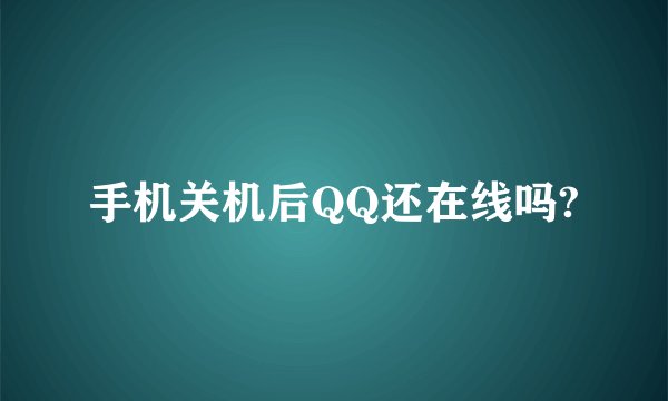 手机关机后QQ还在线吗?
