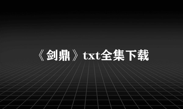 《剑鼎》txt全集下载