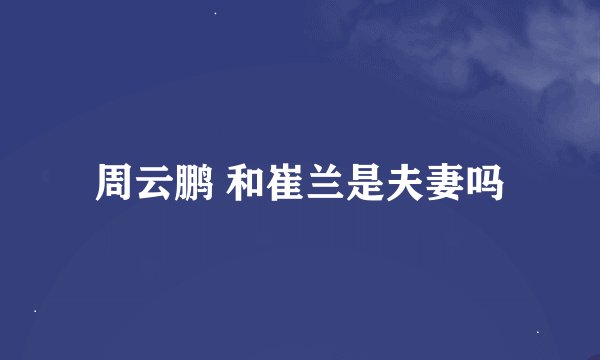 周云鹏 和崔兰是夫妻吗