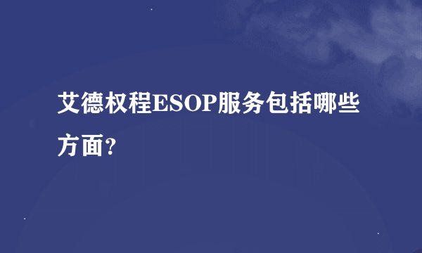 艾德权程ESOP服务包括哪些方面？