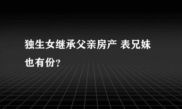独生女继承父亲房产 表兄妹也有份？