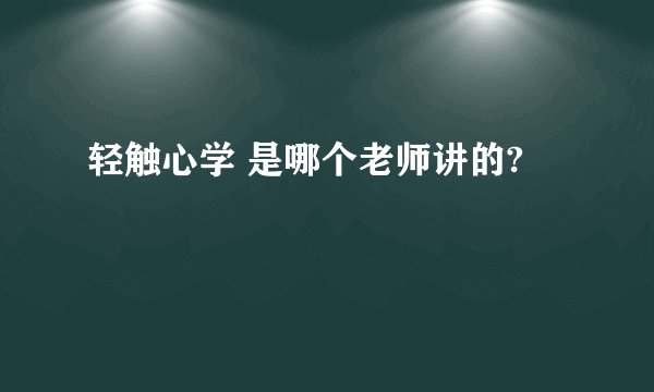 轻触心学 是哪个老师讲的?