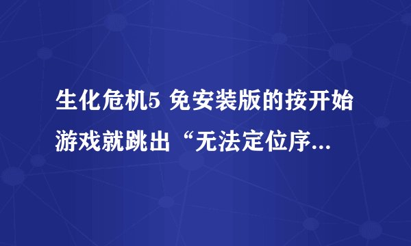 生化危机5 免安装版的按开始游戏就跳出“无法定位序数5297于动态链接库 xlive.dll上。”