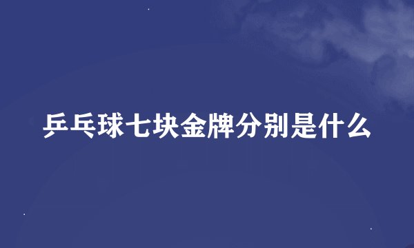 乒乓球七块金牌分别是什么