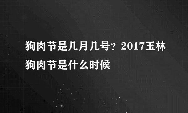 狗肉节是几月几号？2017玉林狗肉节是什么时候