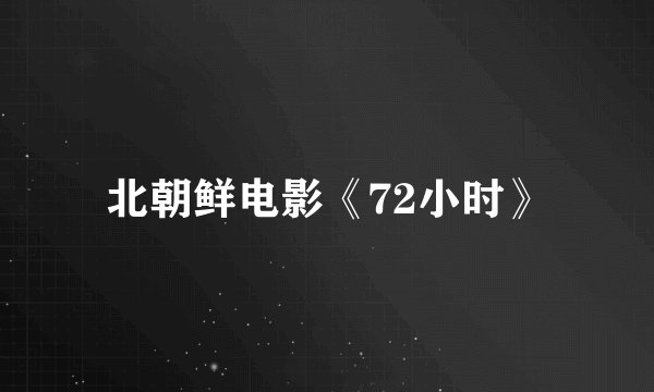 北朝鲜电影《72小时》