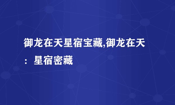 御龙在天星宿宝藏,御龙在天：星宿密藏