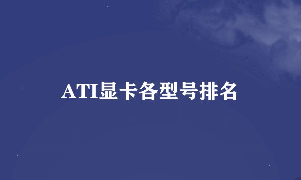 ATI显卡各型号排名