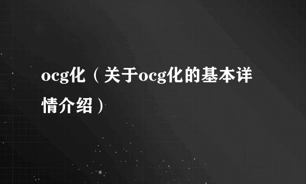 ocg化（关于ocg化的基本详情介绍）