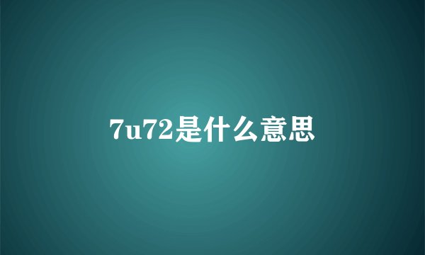 7u72是什么意思