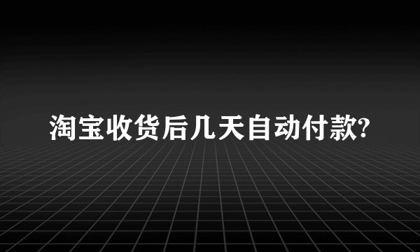 淘宝收货后几天自动付款?