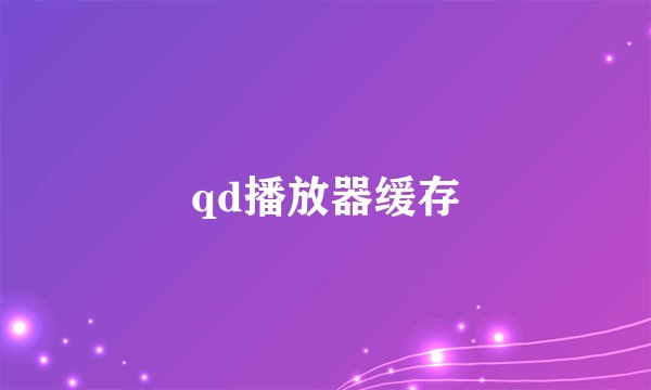 qd播放器缓存