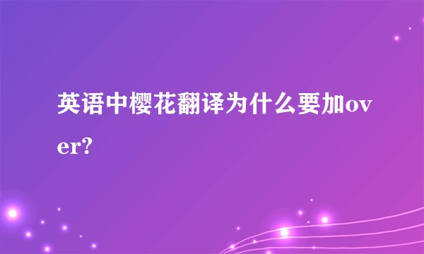 英语中樱花翻译为什么要加over?