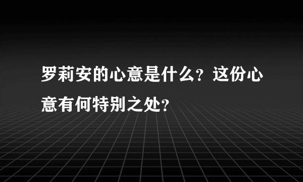 罗莉安的心意是什么？这份心意有何特别之处？