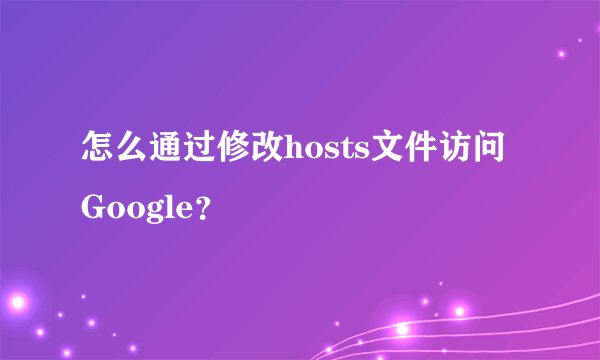 怎么通过修改hosts文件访问Google？