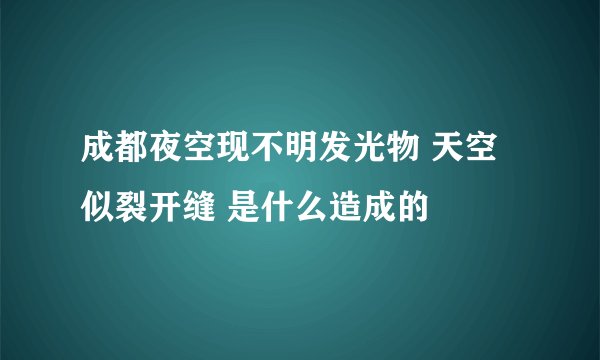 成都夜空现不明发光物 天空似裂开缝 是什么造成的