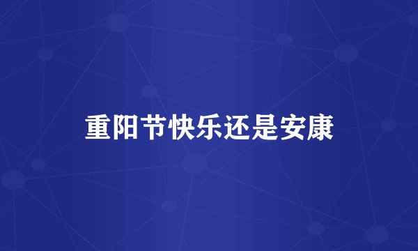 重阳节快乐还是安康