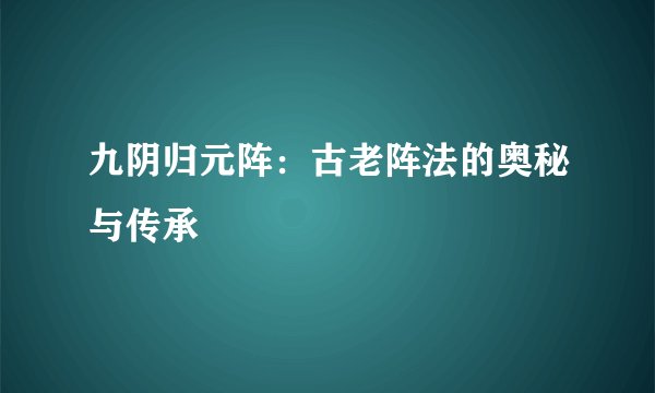 九阴归元阵：古老阵法的奥秘与传承