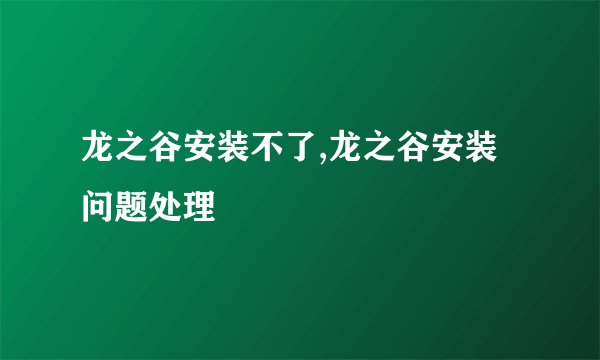 龙之谷安装不了,龙之谷安装问题处理