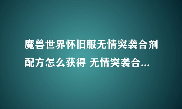 魔兽世界怀旧服无情突袭合剂配方怎么获得 无情突袭合剂配方获得攻略