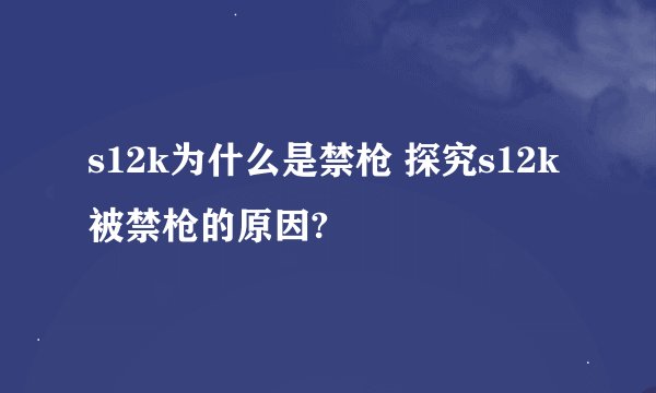 s12k为什么是禁枪 探究s12k被禁枪的原因?