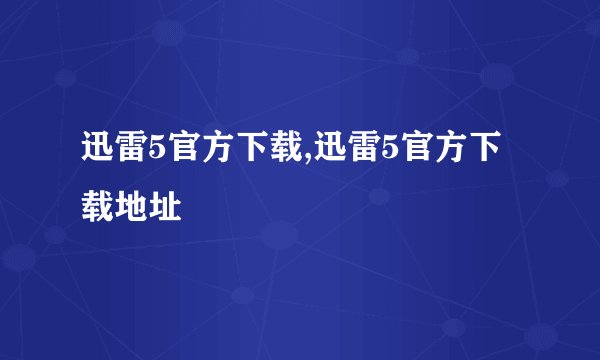 迅雷5官方下载,迅雷5官方下载地址