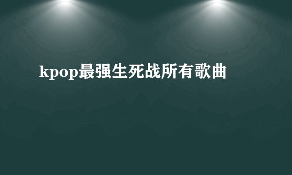kpop最强生死战所有歌曲