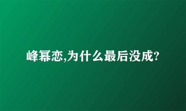 峰幂恋,为什么最后没成?