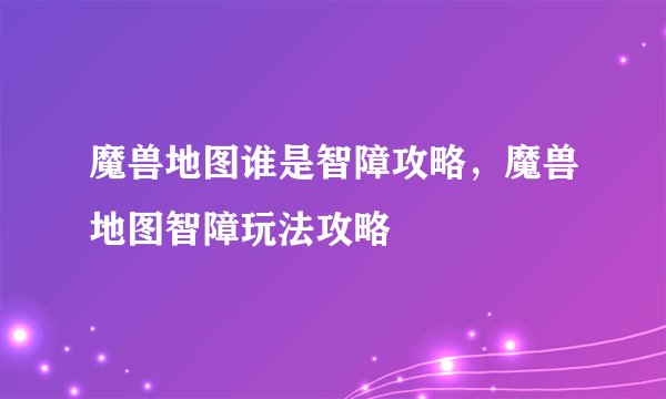 魔兽地图谁是智障攻略，魔兽地图智障玩法攻略