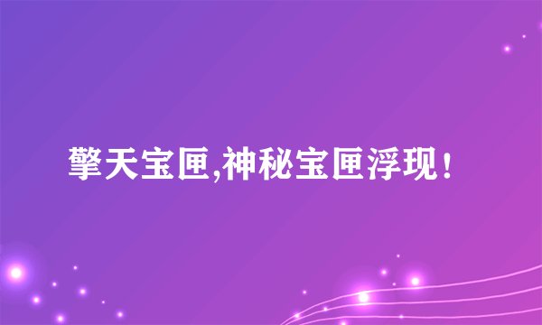 擎天宝匣,神秘宝匣浮现！