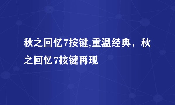 秋之回忆7按键,重温经典，秋之回忆7按键再现