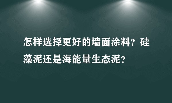 怎样选择更好的墙面涂料？硅藻泥还是海能量生态泥？