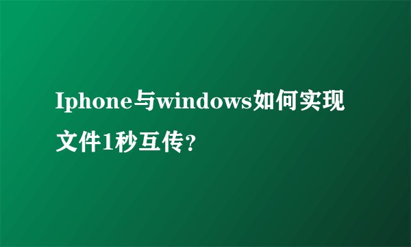 Iphone与windows如何实现文件1秒互传？